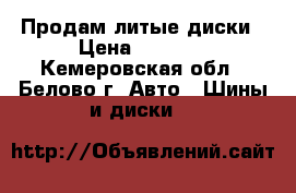 Продам литые диски › Цена ­ 5 500 - Кемеровская обл., Белово г. Авто » Шины и диски   